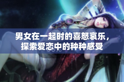 男女在一起時的喜怒哀樂，探索愛戀中的種種感受