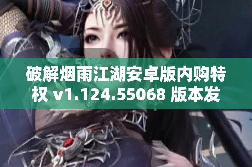 破解煙雨江湖安卓版內(nèi)購(gòu)特權(quán) v1.124.55068 版本發(fā)布