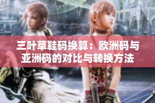 三葉草鞋碼換算：歐洲碼與亞洲碼的對比與轉(zhuǎn)換方法