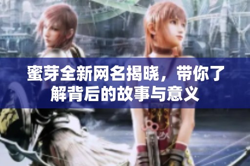 蜜芽全新網(wǎng)名揭曉，帶你了解背后的故事與意義