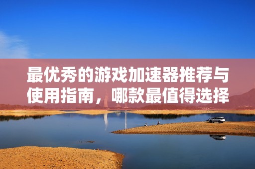 最優秀的游戲加速器推薦與使用指南，哪款最值得選擇