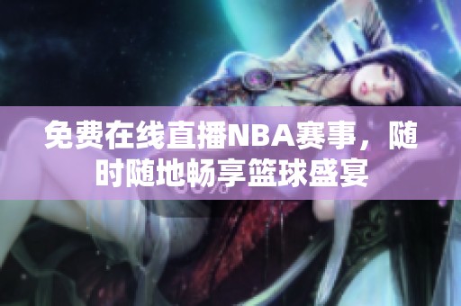 免費在線直播NBA賽事，隨時隨地暢享籃球盛宴