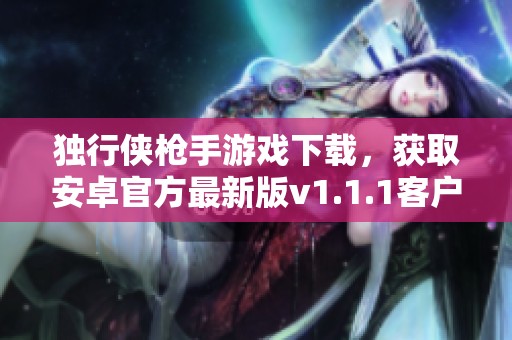 獨(dú)行俠槍手游戲下載，獲取安卓官方最新版v1.1.1客戶端