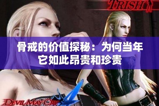 骨戒的價(jià)值探秘：為何當(dāng)年它如此昂貴和珍貴