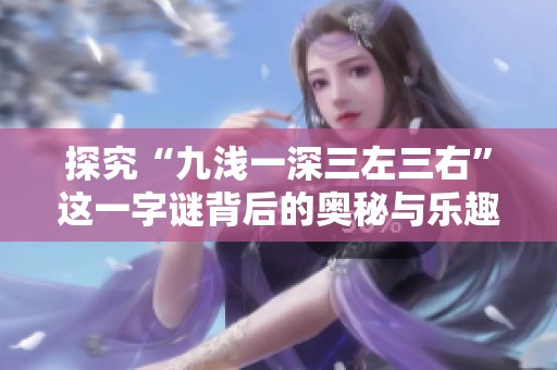 探究“九淺一深三左三右”這一字謎背后的奧秘與樂(lè)趣