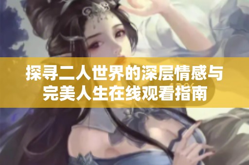探尋二人世界的深層情感與完美人生在線觀看指南