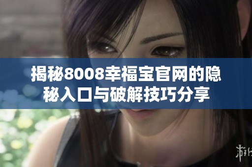 揭秘8008幸福寶官網的隱秘入口與破解技巧分享