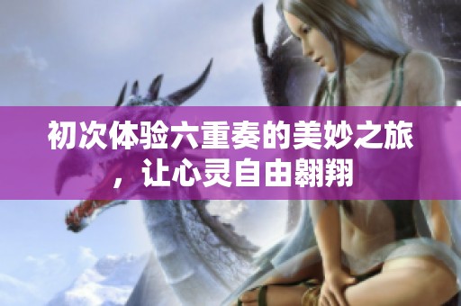 初次體驗六重奏的美妙之旅，讓心靈自由翱翔