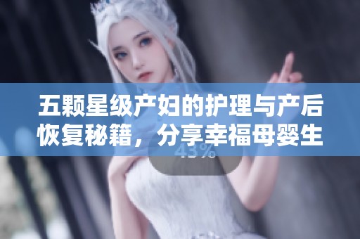 五顆星級產婦的護理與產后恢復秘籍，分享幸福母嬰生活體驗