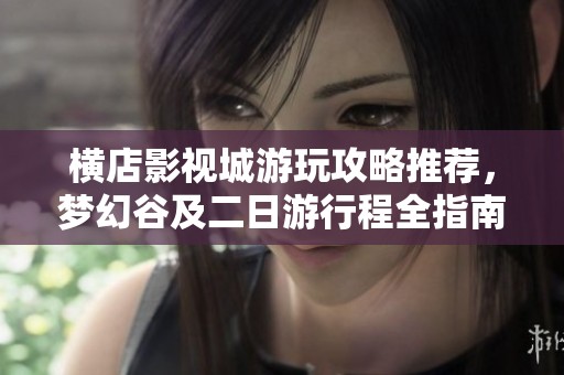 橫店影視城游玩攻略推薦，夢幻谷及二日游行程全指南