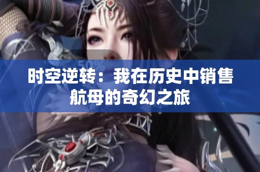 時空逆轉：我在歷史中銷售航母的奇幻之旅