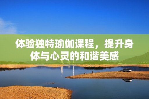 體驗獨特瑜伽課程，提升身體與心靈的和諧美感