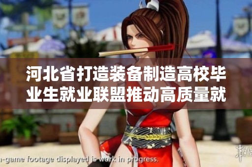河北省打造裝備制造高校畢業(yè)生就業(yè)聯(lián)盟推動(dòng)高質(zhì)量就業(yè)發(fā)展