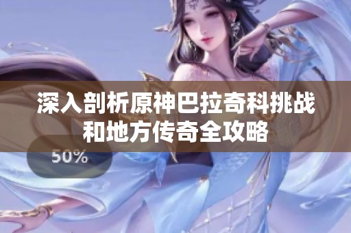 深入剖析原神巴拉奇科挑戰和地方傳奇全攻略