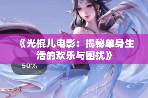 《光棍兒電影：揭秘單身生活的歡樂與困擾》