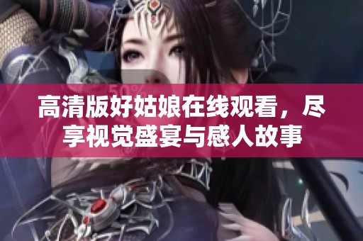 高清版好姑娘在線(xiàn)觀(guān)看，盡享視覺(jué)盛宴與感人故事