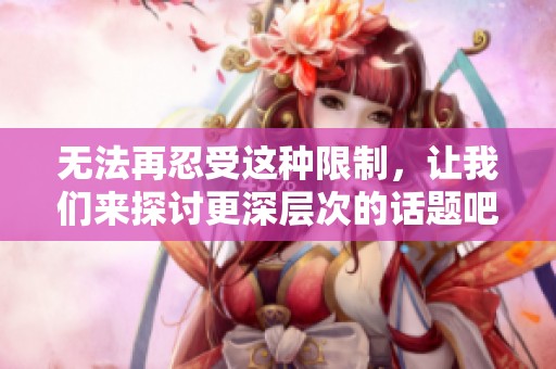 無法再忍受這種限制，讓我們來探討更深層次的話題吧