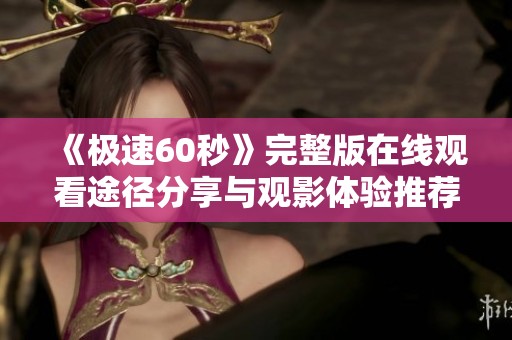 《極速60秒》完整版在線觀看途徑分享與觀影體驗推薦