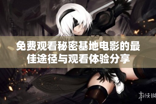 免費觀看秘密基地電影的最佳途徑與觀看體驗分享
