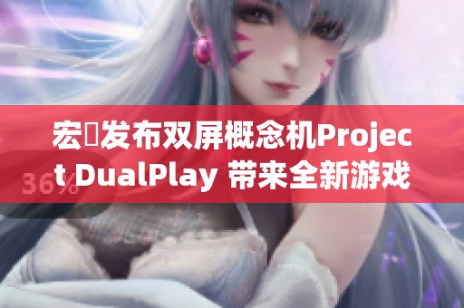 宏碁發(fā)布雙屏概念機(jī)Project DualPlay 帶來(lái)全新游戲體驗(yàn)
