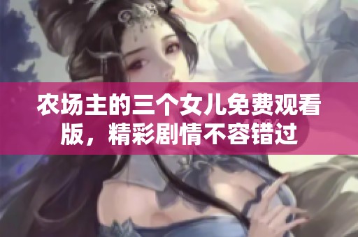 農(nóng)場(chǎng)主的三個(gè)女兒免費(fèi)觀看版，精彩劇情不容錯(cuò)過(guò)