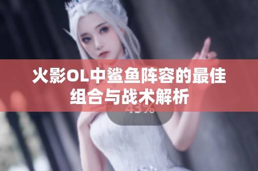 火影OL中鯊魚陣容的最佳組合與戰術解析