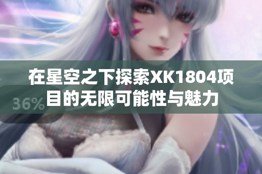 在星空之下探索XK1804項目的無限可能性與魅力