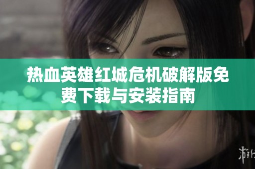 熱血英雄紅城危機(jī)破解版免費(fèi)下載與安裝指南