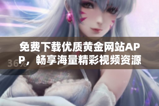 免費下載優質黃金網站APP，暢享海量精彩視頻資源！