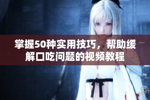 掌握50種實用技巧，幫助緩解口吃問題的視頻教程