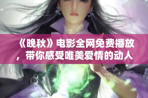 《晚秋》電影全網免費播放，帶你感受唯美愛情的動人故事