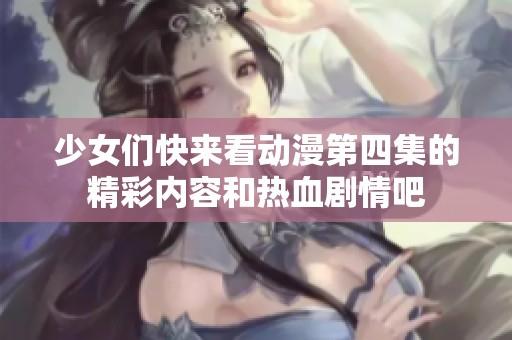 少女們快來看動(dòng)漫第四集的精彩內(nèi)容和熱血?jiǎng)∏榘? title=