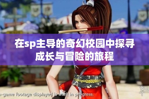 在sp主導的奇幻校園中探尋成長與冒險的旅程