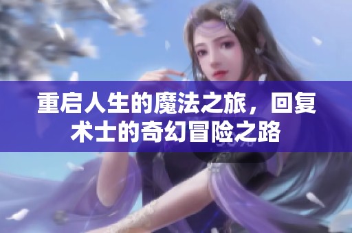 重啟人生的魔法之旅，回復術士的奇幻冒險之路