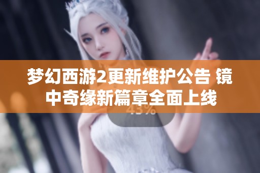 夢幻西游2更新維護(hù)公告 鏡中奇緣新篇章全面上線