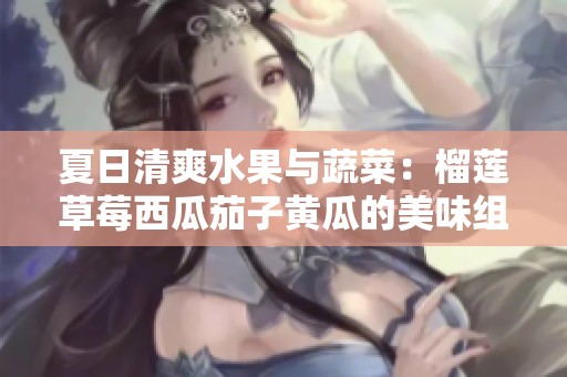夏日清爽水果與蔬菜：榴蓮草莓西瓜茄子黃瓜的美味組合