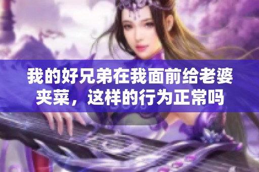 我的好兄弟在我面前給老婆夾菜，這樣的行為正常嗎