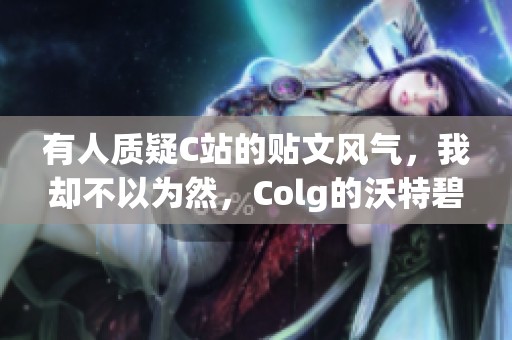 有人質疑C站的貼文風氣，我卻不以為然，Colg的沃特碧們怎么看