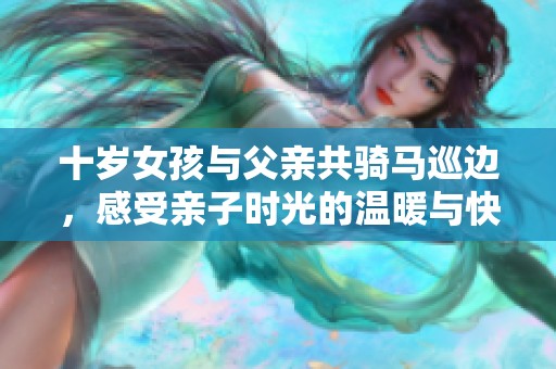 十歲女孩與父親共騎馬巡邊，感受親子時(shí)光的溫暖與快樂(lè)