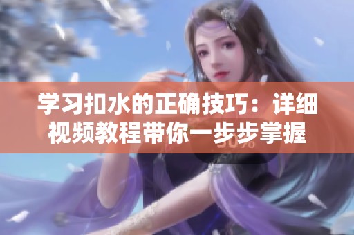 學習扣水的正確技巧：詳細視頻教程帶你一步步掌握