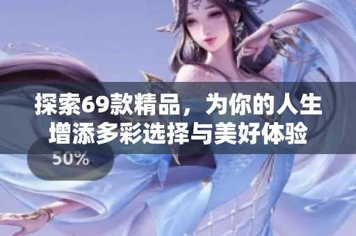 探索69款精品，為你的人生增添多彩選擇與美好體驗(yàn)