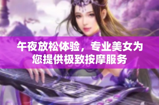 午夜放松體驗，專業美女為您提供極致按摩服務