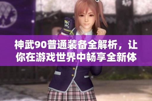 神武90普通裝備全解析，讓你在游戲世界中暢享全新體驗