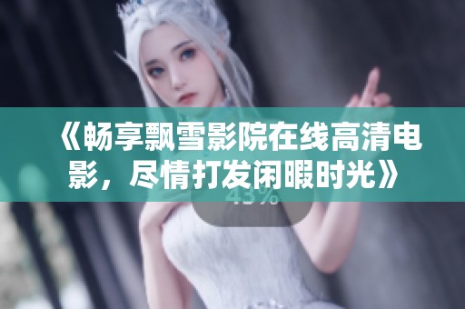 《暢享飄雪影院在線高清電影，盡情打發(fā)閑暇時光》