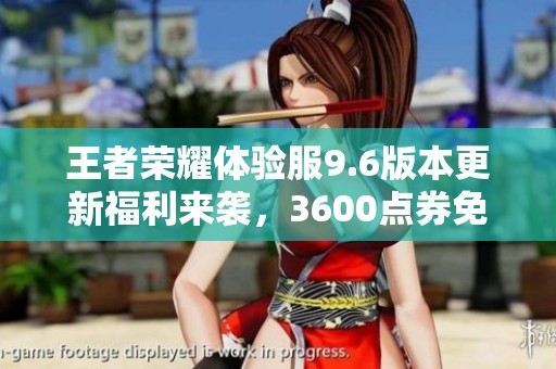 王者榮耀體驗服9.6版本更新福利來襲，3600點(diǎn)券免費(fèi)領(lǐng)取和英雄調(diào)整揭秘