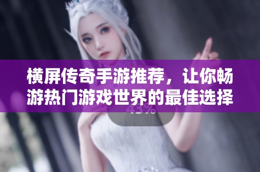 橫屏傳奇手游推薦，讓你暢游熱門游戲世界的最佳選擇