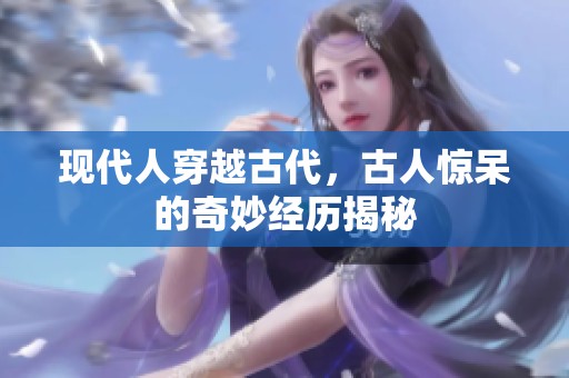 現(xiàn)代人穿越古代，古人驚呆的奇妙經(jīng)歷揭秘
