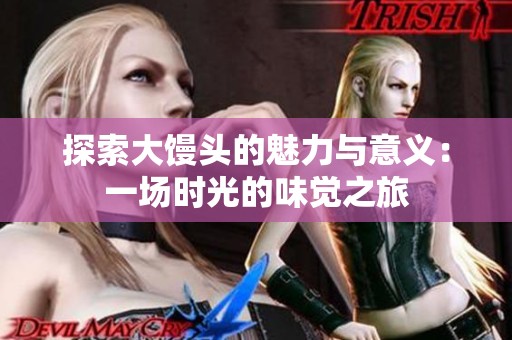 探索大饅頭的魅力與意義：一場時光的味覺之旅