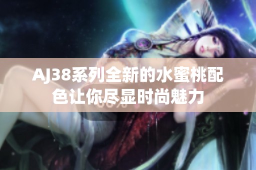 AJ38系列全新的水蜜桃配色讓你盡顯時尚魅力