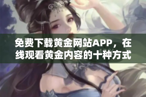 免費下載黃金網站APP，在線觀看黃金內容的十種方式